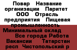 Повар › Название организации ­ Паритет, ООО › Отрасль предприятия ­ Пищевая промышленность › Минимальный оклад ­ 25 000 - Все города Работа » Вакансии   . Татарстан респ.,Чистопольский р-н